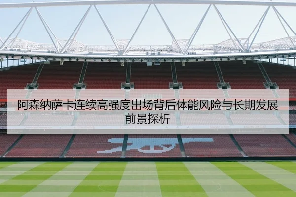 阿森纳萨卡连续高强度出场背后体能风险与长期发展前景探析