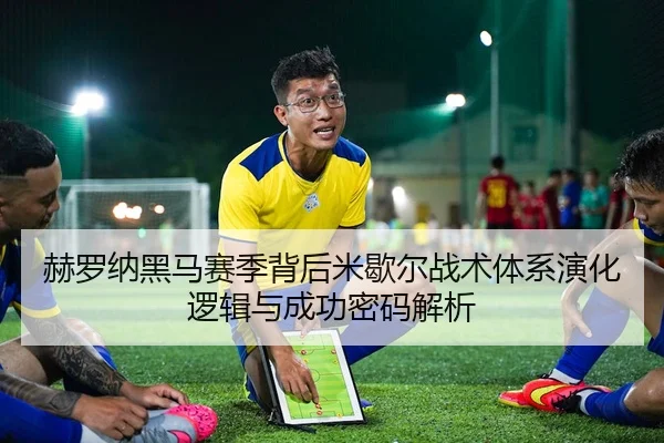 赫罗纳黑马赛季背后米歇尔战术体系演化逻辑与成功密码解析