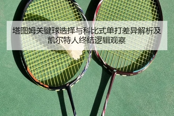 塔图姆关键球选择与科比式单打差异解析及凯尔特人终结逻辑观察