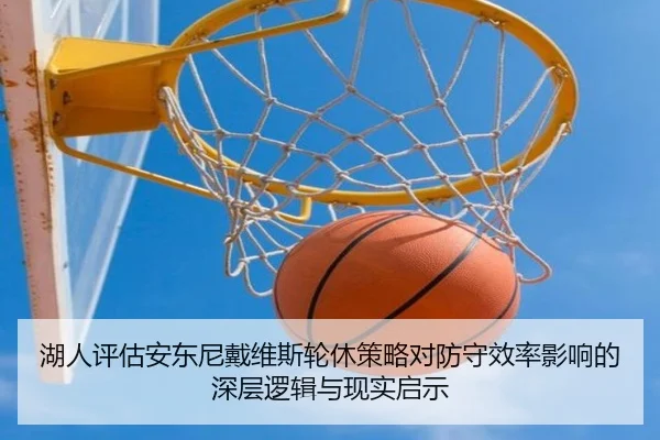 湖人评估安东尼戴维斯轮休策略对防守效率影响的深层逻辑与现实启示