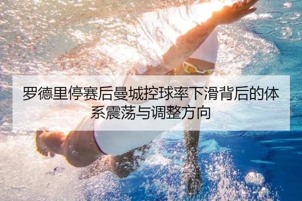 罗德里停赛后曼城控球率下滑背后的体系震荡与调整方向