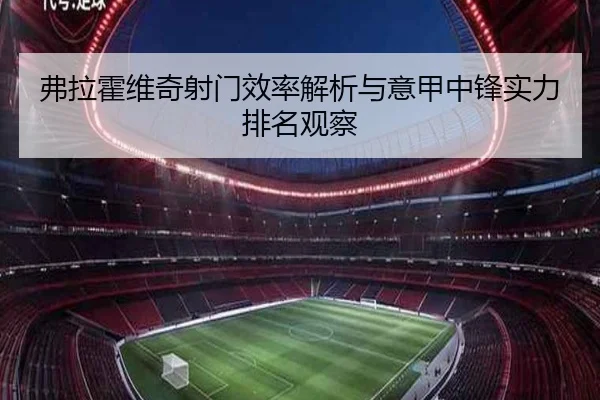 弗拉霍维奇射门效率解析与意甲中锋实力排名观察