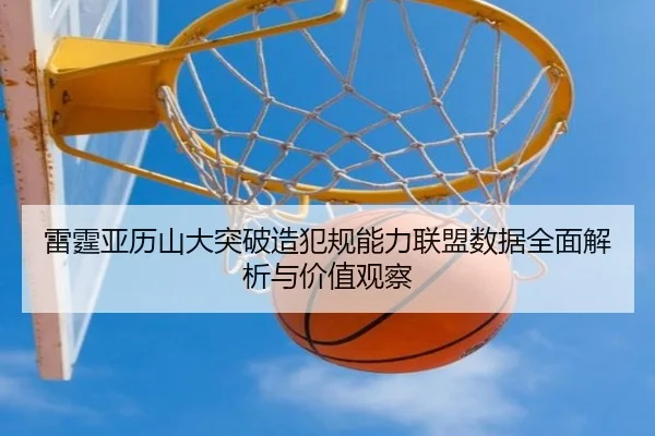 雷霆亚历山大突破造犯规能力联盟数据全面解析与价值观察