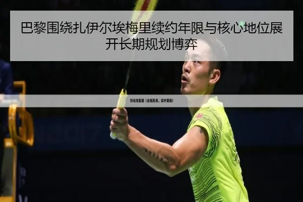 巴黎围绕扎伊尔埃梅里续约年限与核心地位展开长期规划博弈