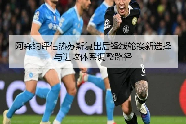 阿森纳评估热苏斯复出后锋线轮换新选择与进攻体系调整路径