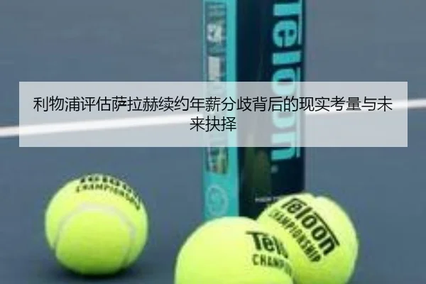 利物浦评估萨拉赫续约年薪分歧背后的现实考量与未来抉择
