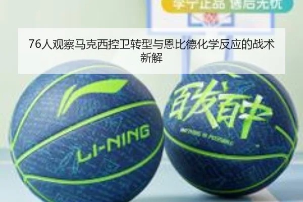 76人观察马克西控卫转型与恩比德化学反应的战术新解