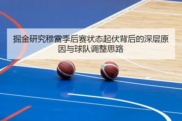 掘金研究穆雷季后赛状态起伏背后的深层原因与球队调整思路